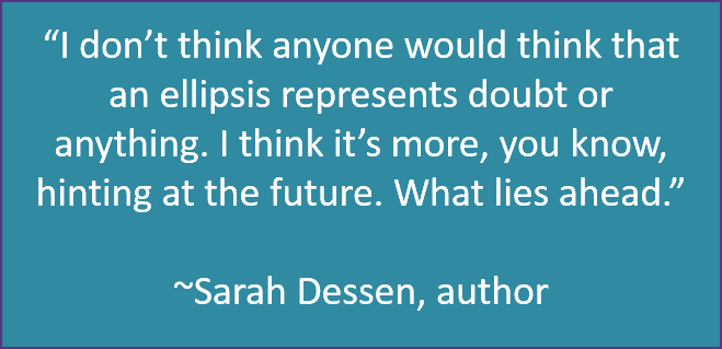 "I don't think anyone would think that an ellipsis represents doubt or anything. I think it's more, you know, hinting at the future. What lies ahead." Sarah Dessen, author