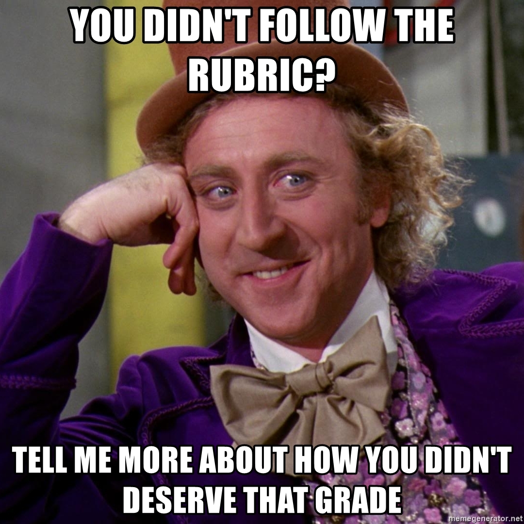 You didn't follow the rubric? Tell me more about how you didn't deserve that grade